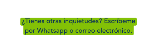 Tienes otras inquietudes Escríbeme por Whatsapp o correo electrónico